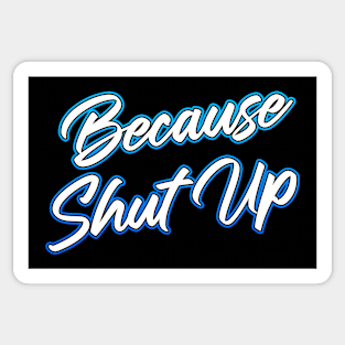 Because Shut Up Sticker